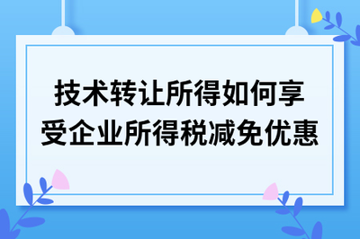 技术转让所得税减免政策详解 如何合规享受优惠